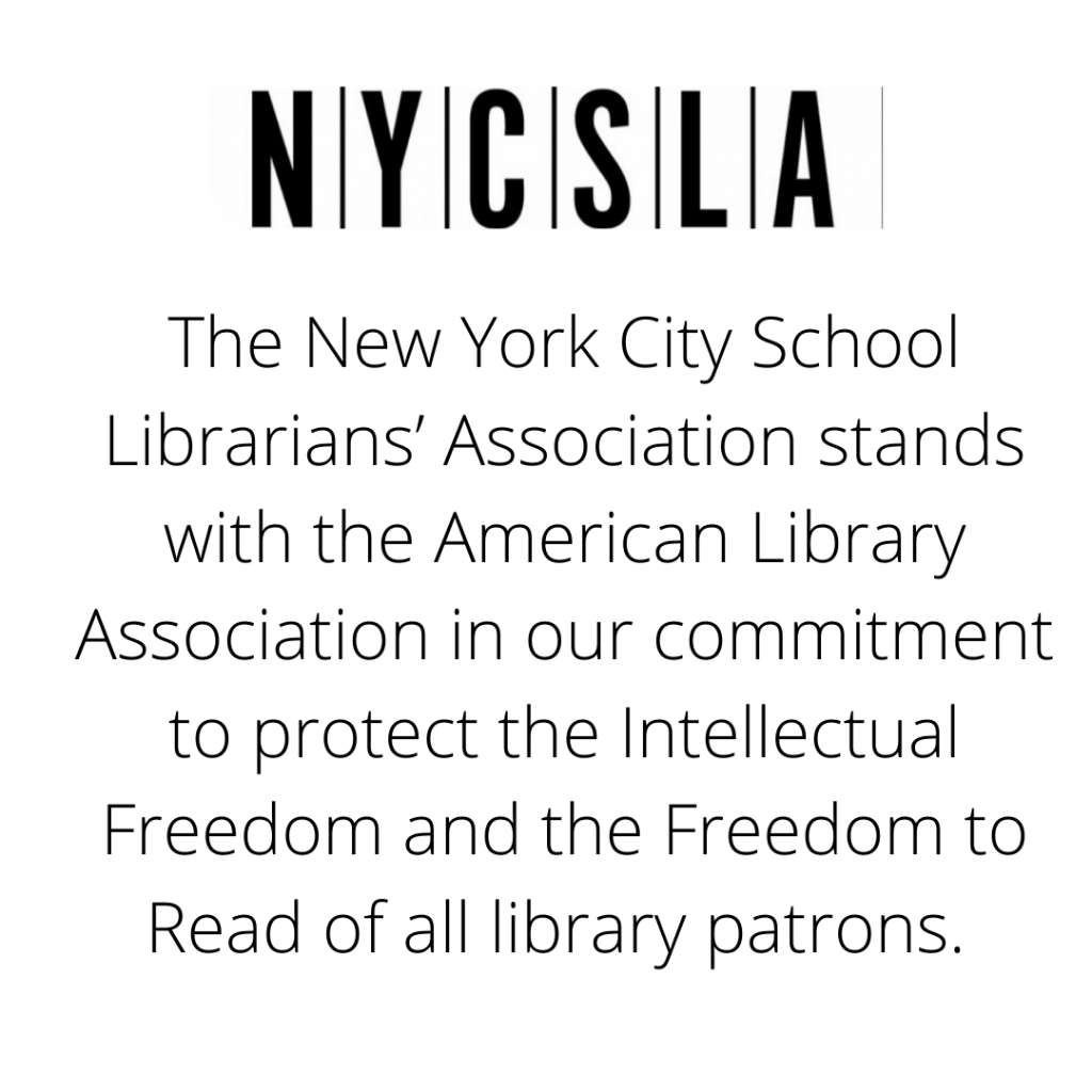 The New York City School Librarians’ Association stands with the American Library Association in our commitment to protect the Intellectual Freedom and the Freedom to Read of all library patrons. 